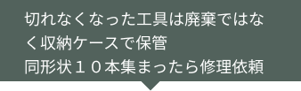 切れなくなった工具は廃棄ではなく収納ケースで保管同形状１０本集まったら修理依頼